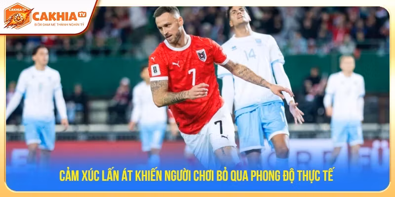Cảm xúc lấn át khiến bet thủ bỏ qua phong độ 