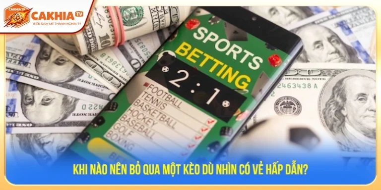 Khi Nào Nên Bỏ Qua Một Kèo Dù Nhìn Có Vẻ Hấp Dẫn?