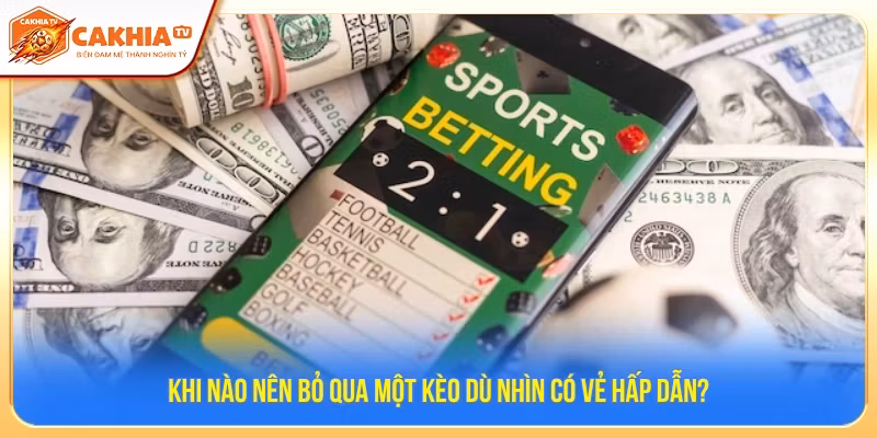 Khi Nào Nên Bỏ Qua Một Kèo Dù Nhìn Có Vẻ Hấp Dẫn?