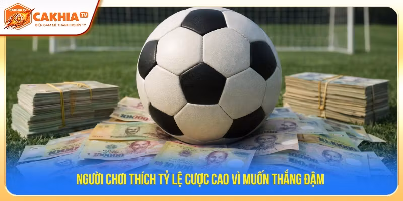 Người chơi thích tỷ lệ cược cao vì muốn thắng đậm 