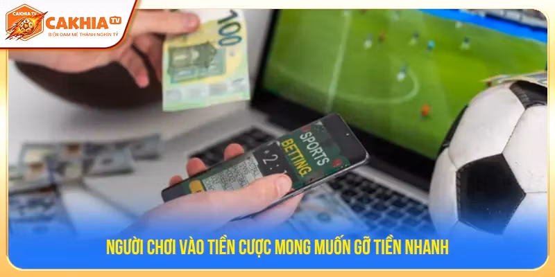 Nhiều người muốn dồn tiền cược vì muốn gỡ tiền nhanh 