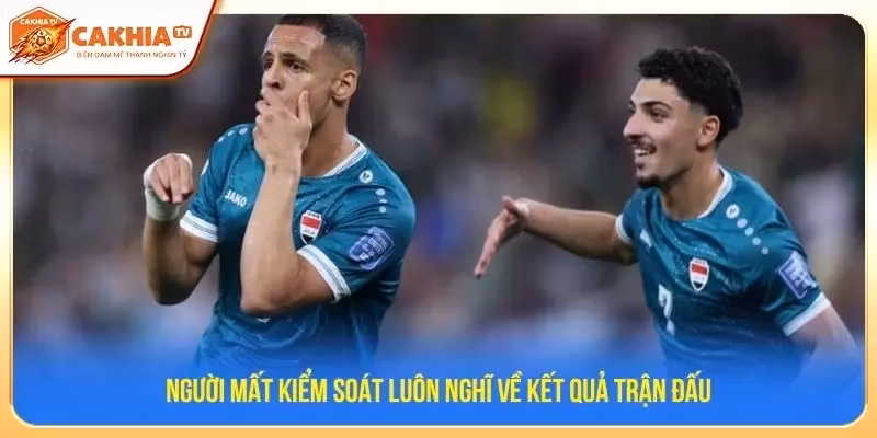 Người mất kiểm soát luôn nghĩ về kết quả trận đấu