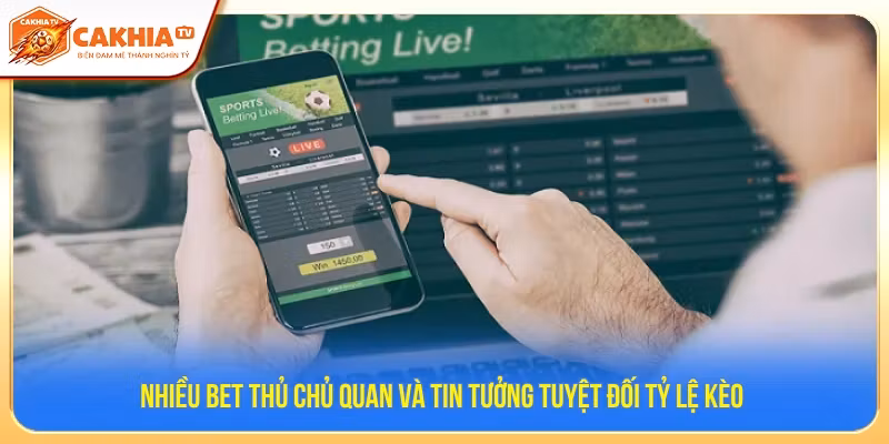 Nhiều bet thủ chủ quan và tin tưởng tuyệt đối tỷ lệ kèo 