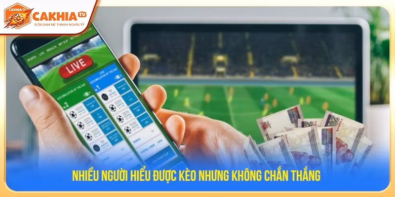 Nhiều người hiểu được kèo nhưng không chắn thắng 
