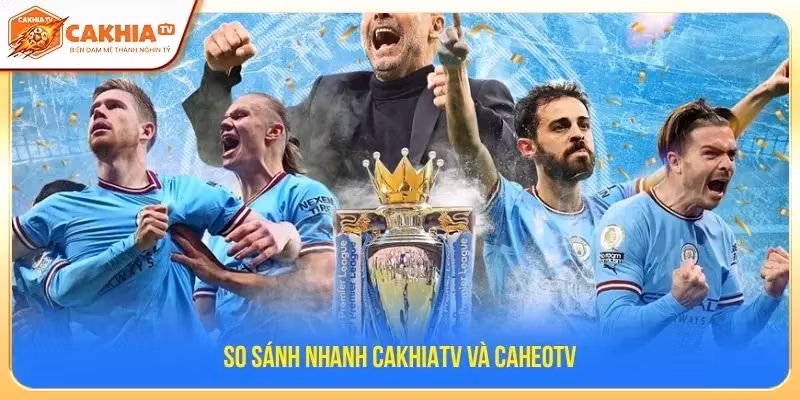 So sánh nhanh CakhiaTV và CaheoTV