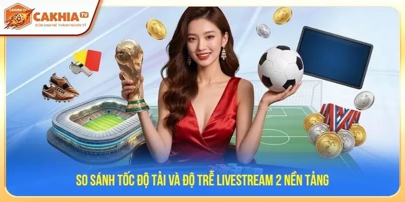 So sánh tốc độ tải và độ trễ livestream 2 nền tảng