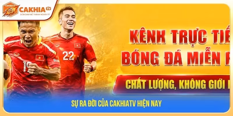 Sự ra đời của CakhiaTV hiện nay