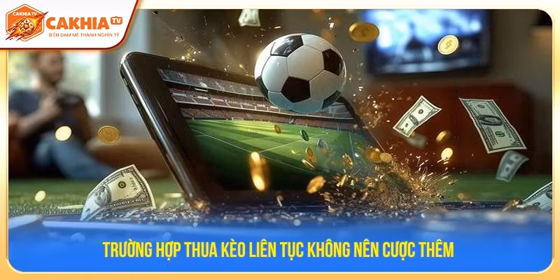 Trường hợp thua kèo liên tục không nên cược thêm 