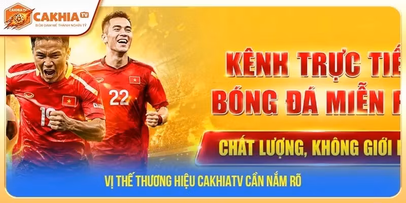 Vị thế thương hiệu CakhiaTV cần nắm rõ